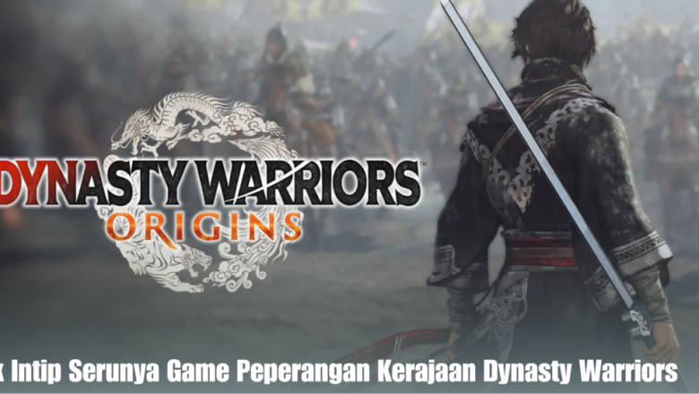 Yuk Intip Serunya Game Peperangan Kerajaan Dynasty Warriors