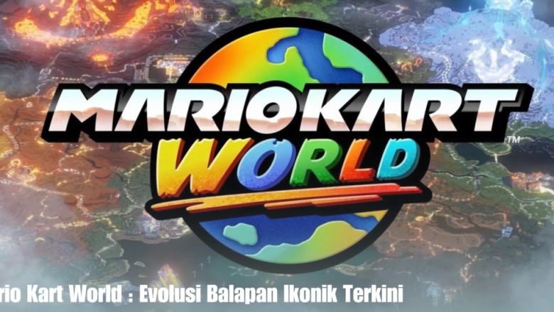 Mario Kart World : Evolusi Balapan Ikonik Terkini