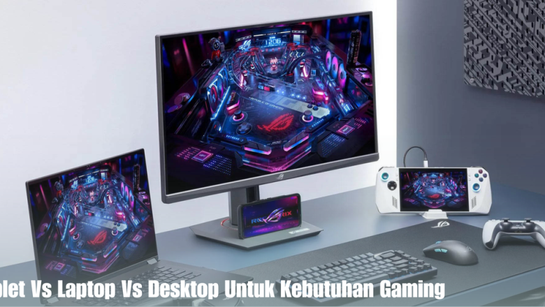 Tablet Vs Laptop Vs Desktop Untuk Kebutuhan Gaming